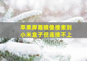 苹果屏幕镜像搜索到小米盒子但连接不上