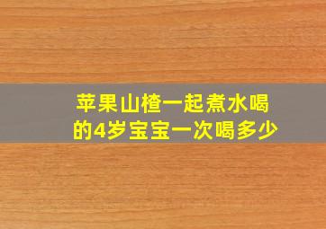 苹果山楂一起煮水喝的4岁宝宝一次喝多少