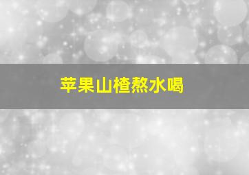 苹果山楂熬水喝