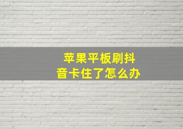 苹果平板刷抖音卡住了怎么办