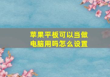 苹果平板可以当做电脑用吗怎么设置