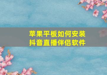 苹果平板如何安装抖音直播伴侣软件