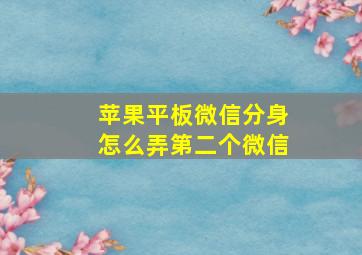 苹果平板微信分身怎么弄第二个微信