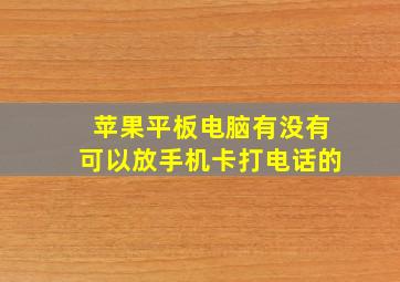 苹果平板电脑有没有可以放手机卡打电话的