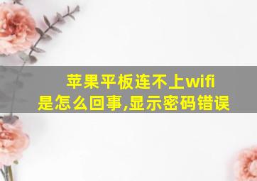 苹果平板连不上wifi是怎么回事,显示密码错误