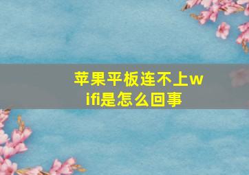 苹果平板连不上wifi是怎么回事