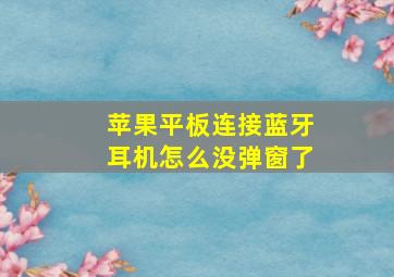 苹果平板连接蓝牙耳机怎么没弹窗了