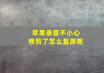 苹果录音不小心修剪了怎么复原呢