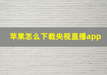 苹果怎么下载央视直播app