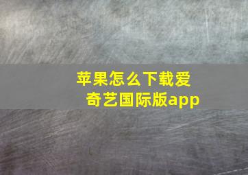 苹果怎么下载爱奇艺国际版app