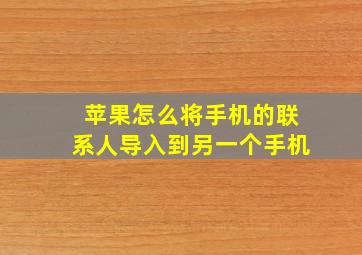 苹果怎么将手机的联系人导入到另一个手机