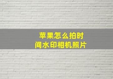 苹果怎么拍时间水印相机照片