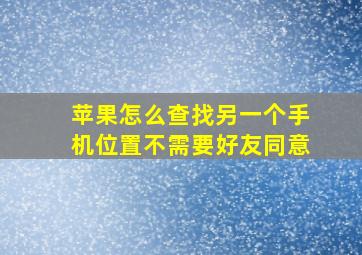 苹果怎么查找另一个手机位置不需要好友同意