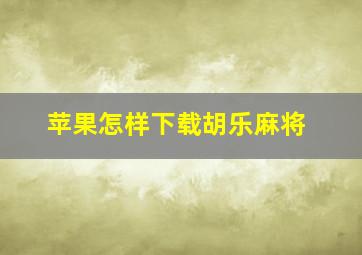 苹果怎样下载胡乐麻将