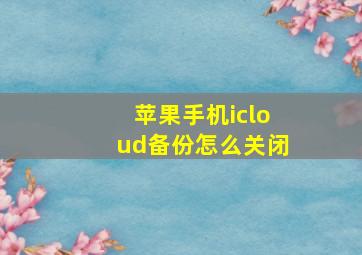 苹果手机icloud备份怎么关闭