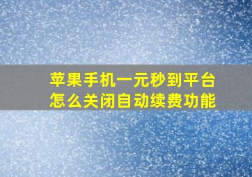 苹果手机一元秒到平台怎么关闭自动续费功能