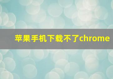 苹果手机下载不了chrome