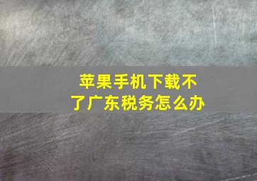 苹果手机下载不了广东税务怎么办