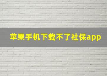 苹果手机下载不了社保app