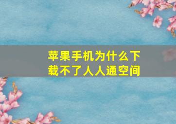 苹果手机为什么下载不了人人通空间