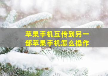 苹果手机互传到另一部苹果手机怎么操作