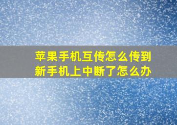 苹果手机互传怎么传到新手机上中断了怎么办