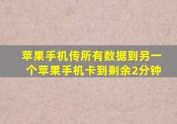 苹果手机传所有数据到另一个苹果手机卡到剩余2分钟