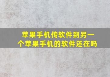 苹果手机传软件到另一个苹果手机的软件还在吗