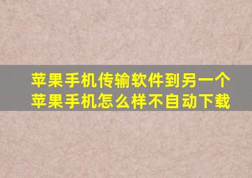 苹果手机传输软件到另一个苹果手机怎么样不自动下载