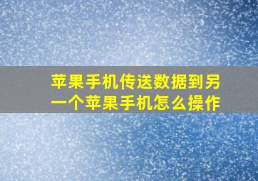 苹果手机传送数据到另一个苹果手机怎么操作