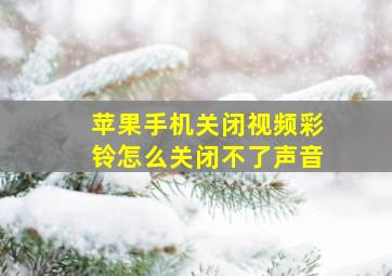 苹果手机关闭视频彩铃怎么关闭不了声音