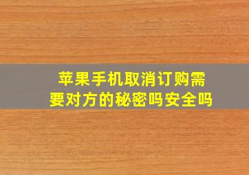 苹果手机取消订购需要对方的秘密吗安全吗