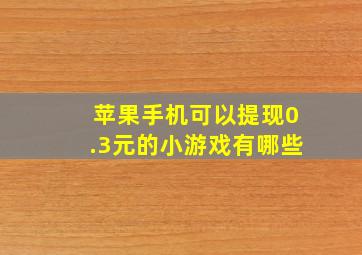 苹果手机可以提现0.3元的小游戏有哪些