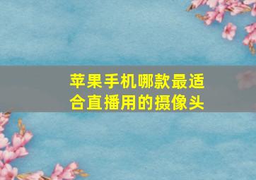 苹果手机哪款最适合直播用的摄像头