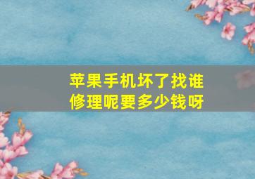 苹果手机坏了找谁修理呢要多少钱呀