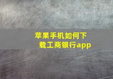 苹果手机如何下载工商银行app