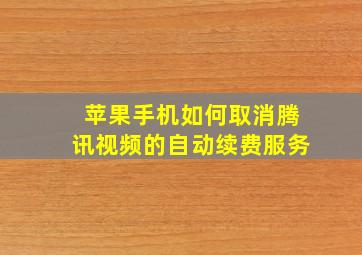 苹果手机如何取消腾讯视频的自动续费服务