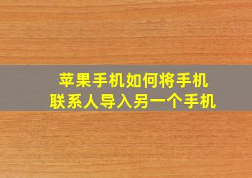 苹果手机如何将手机联系人导入另一个手机