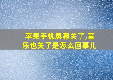 苹果手机屏幕关了,音乐也关了是怎么回事儿