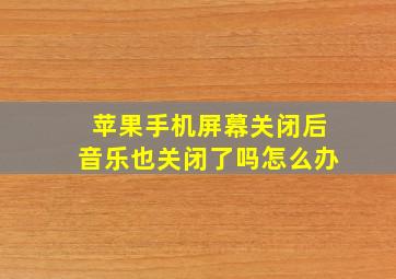 苹果手机屏幕关闭后音乐也关闭了吗怎么办