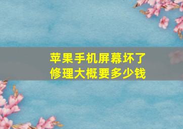 苹果手机屏幕坏了修理大概要多少钱