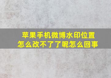 苹果手机微博水印位置怎么改不了了呢怎么回事