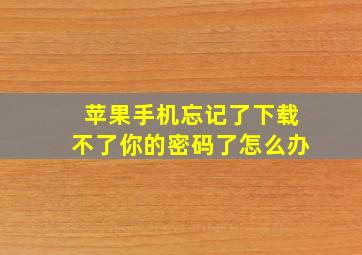 苹果手机忘记了下载不了你的密码了怎么办