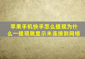 苹果手机快手怎么提现为什么一提现就显示未连接到网络