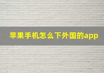 苹果手机怎么下外国的app