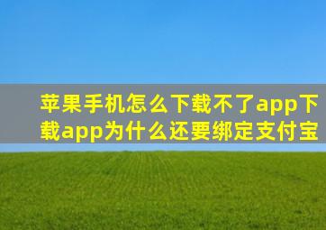 苹果手机怎么下载不了app下载app为什么还要绑定支付宝