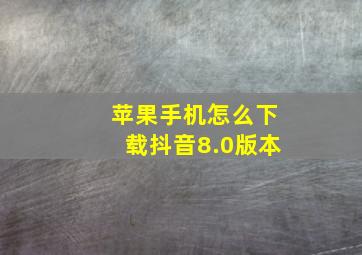 苹果手机怎么下载抖音8.0版本