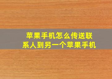 苹果手机怎么传送联系人到另一个苹果手机