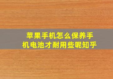 苹果手机怎么保养手机电池才耐用些呢知乎