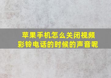 苹果手机怎么关闭视频彩铃电话的时候的声音呢